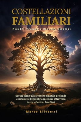 Costellazioni Familiari Risolvi Traumi e Blocchi Emotivi: Scopri come guarire ferite emotive profonde e ristabilire l'equilibrio interiore attraverso le costellazioni familiari - Silvestri, Marco