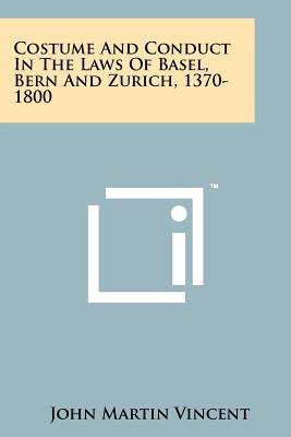 Costume and Conduct in the Laws of Basel, Bern and Zurich, 1370-1800 - Vincent, John Martin