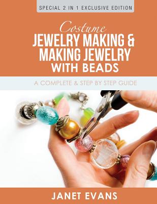 Costume Jewelry Making & Making Jewelry With Beads: A Complete & Step by Step Guide: (Special 2 In 1 Exclusive Edition) - Evans, Janet