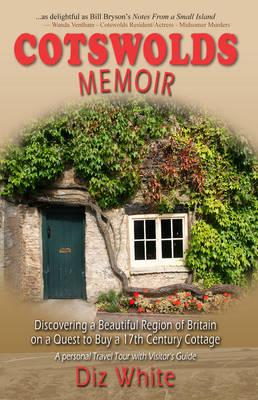 Cotswolds Memoir: Discovering a Beautiful Region of Britain on a Quest to Buy a 17th Century Cottage - White, Diz