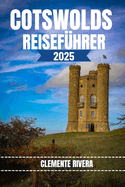 Cotswolds Reisef?hrer: Entdecken Sie verborgene Sch?tze und lokale Geheimnisse. Alles, was Sie wissen m?ssen, bevor Sie losfahren.