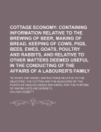 Cottage Economy; Containing Information Relative to the Brewing of Beer, Making of Bread Keeping of Cows, Pigs, Bees, Ewes, Goats, Poultry, and Rabbits, and Relative to Other Matters Deemed Useful in the Conducting of the Affairs of a Labourer's Family ..