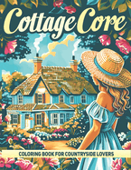 Cottagecore Adult Coloring Book: A Collection of 50 Illustrations featuring Charming Cottagecore Scenes for Countryside Lovers, Mindfulness, Calmness, and Stress Relief
