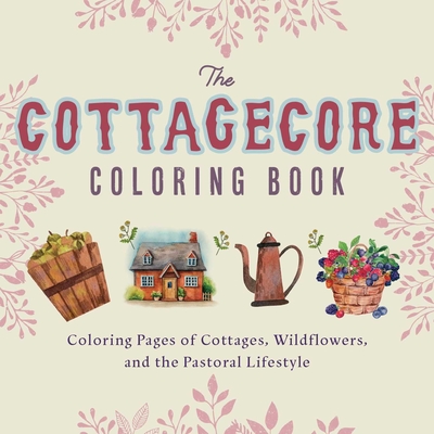 Cottagecore Coloring Book: Coloring Pages of Cottages, Wildflowers, and the Pastoral Lifestyle - Ulysses Press, Editors Of