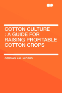 Cotton Culture: A Guide for Raising Profitable Cotton Crops