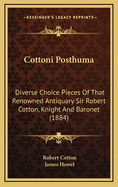 Cottoni Posthuma: Diverse Choice Pieces of That Renowned Antiquary Sir Robert Cotton, Knight and Baronet (1884)