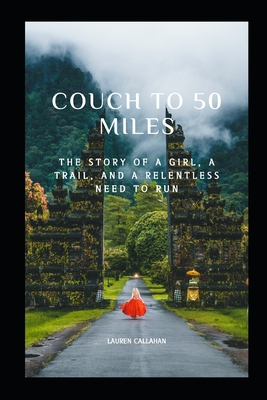 Couch to 50 miles: The story of a girl, a trail, and a relentless need to always run - Callahan, Lauren