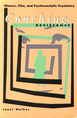 Couching Resistance: Women, Film, and Psychoanalytic Psychiatry - Walker, Janet