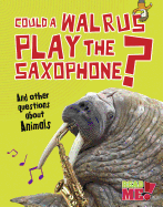 Could a Walrus Play the Saxophone?: And Other Questions about Animals