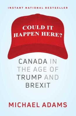 Could It Happen Here?: Canada in the Age of Trump and Brexit - Adams, Michael, PhD