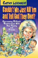 Couldn't We Just Kill Em and Tell God They Died?: Overcoming Difficult Relationships with Your Family and Friends - Lechner, Cathy