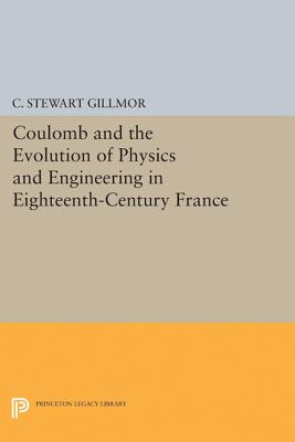 Coulomb and the Evolution of Physics and Engineering in Eighteenth-Century France - Gillmor, C Stewart