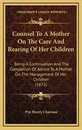 Counsel to a Mother on the Care and Rearing of Her Children: Being a Continuation and the Completion of Advice to a Mother on the Management of Her Children (1872)