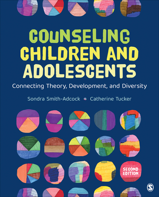 Counseling Children and Adolescents: Connecting Theory, Development, and Diversity - Smith-Adcock, Sondra (Editor), and Tucker, Catherine (Editor)