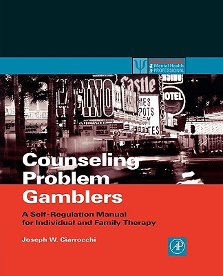 Counseling Problem Gamblers: A Self-Regulation Manual for Individual and Family Therapy - Ciarrocchi, Joseph W