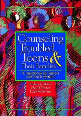 Counseling Troubled Teens & Their Families: A Handbook for Pastors and Youth Workers - Weaver, Andrew J