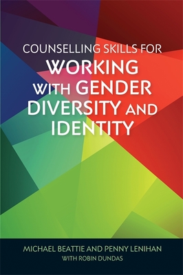 Counselling Skills for Working with Gender Diversity and Identity: A Fundamental Read For... Professionals Working with Clients Exploring Their Gender Variance - Madison Amy-Webb - Beattie, Michael, and Lenihan, Penny, and Sanderson, Christiane (Foreword by)