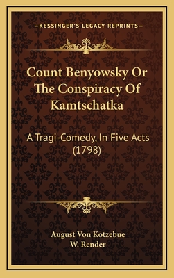 Count Benyowsky or the Conspiracy of Kamtschatka: A Tragi-Comedy, in Five Acts (1798) - Kotzebue, August Von, and Render, W (Translated by)