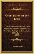Count Falcon of the Eyrie; A Narrative Wherein Are Set Forth the Adventures of Guido Orrabelli Dei Falchi During a Certain Autumn of His Career