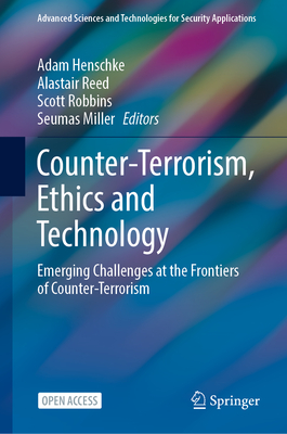 Counter-Terrorism, Ethics and Technology: Emerging Challenges at the Frontiers of Counter-Terrorism - Henschke, Adam (Editor), and Reed, Alastair (Editor), and Robbins, Scott (Editor)