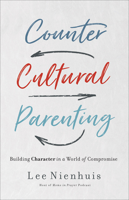 Countercultural Parenting: Building Character in a World of Compromise - Nienhuis, Lee
