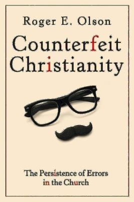 Counterfeit Christianity: The Persistence of Errors in the Church - Olson, Roger E