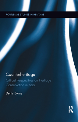 Counterheritage: Critical Perspectives on Heritage Conservation in Asia - Byrne, Denis