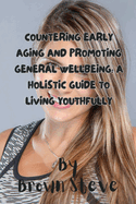 Countering Early Aging and Promoting General Wellbeing: A Holistic Guide to Living Youthfully