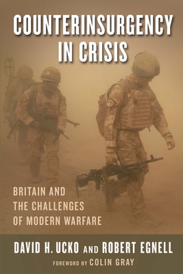 Counterinsurgency in Crisis: Britain and the Challenges of Modern Warfare - Egnell, Robert, and Ucko, David, and Gray, Colin (Foreword by)