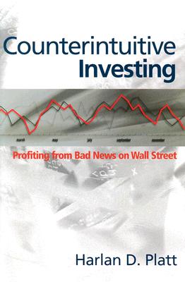 Counterintuitive Investing: Profiting from Bad News on Wall Street - Platt, Harlan D