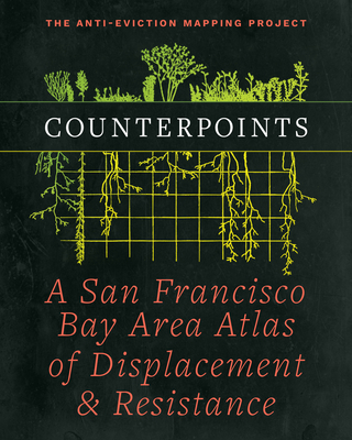 Counterpoints: A San Francisco Bay Area Atlas of Displacement & Resistance - Project, Anti-Eviction Mapping, and Roy, Ananya (Foreword by), and Carlsson, Chris (Foreword by)