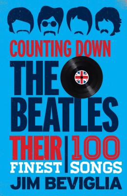 Counting Down the Beatles: Their 100 Finest Songs - Beviglia, Jim