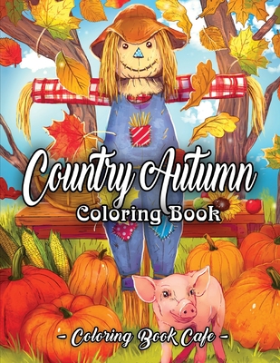 Country Autumn Coloring Book: An Adult Coloring Book Featuring Charming Autumn Scenes, Relaxing Country Landscapes and Cute Farm Animals - Cafe, Coloring Book