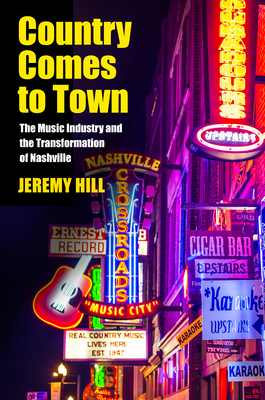 Country Comes to Town: The Music Industry and the Transformation of Nashville - Hill, Jeremy, Dr.