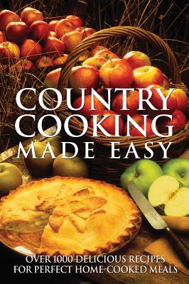 Country Cooking Made Easy: Over 1000 Delicious Recipes for Perfect Home-Cooked Meals - Firefly Books