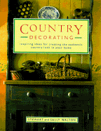 Country Decorating: Inspiring Ideas for Creating the Authentic Country Look in Your Home - Walton, Stewart, and Walton, Sally