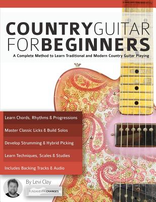 Country Guitar for Beginners: A Complete Method to Learn Traditional and Modern Country Guitar Playing - Clay, Levi