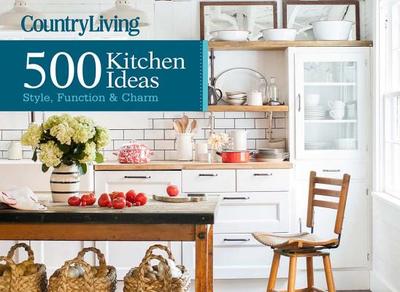 Country Living 500 Kitchen Ideas: Style, Function & Charm - De Vito, Dominique, and Country Living