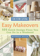 Country Living Easy Makeovers: 101 Quick Design Fixes You Can Do in a Weekend - Keith, Michele