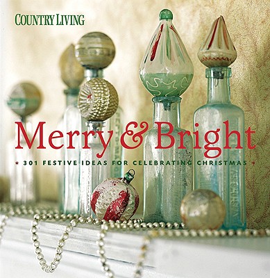 Country Living Merry & Bright: 301 Festive Ideas for Celebrating Christmas - Country Living (Editor)
