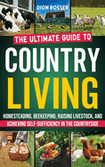 Country Living: The Ultimate Guide to Homesteading, Beekeeping, Raising Livestock, and Achieving Self-Sufficiency in the Countryside