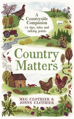 Country Matters: A Countryside Companion: 74 tips, tales and talking points - Clothier, Meg, and Clothier, Jonny