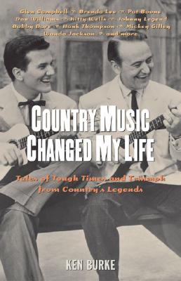 Country Music Changed My Life: Tales of Tough Times and Triumph from Country's Legends - Burke, Ken