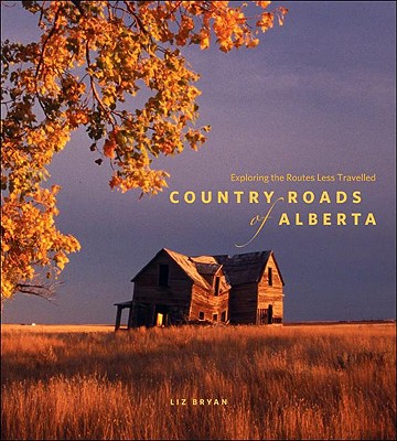 Country Roads of Alberta: Exploring the Routes Less Travelled - Bryan, Liz