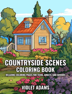 Countryside Scenes Coloring Book: Relaxing Coloring Pages for Teens, Adults, and Seniors Featuring Rustic Country Houses, Cozy Cabins, and Stunning Landscapes