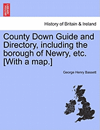 County Down Guide and Directory, Including the Borough of Newry, Etc. [With a Map.] - Bassett, George Henry