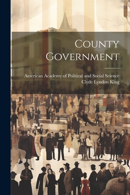 County Government - King, Clyde Lyndon, and American Academy of Political and Soc (Creator)