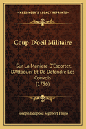 Coup-D'oeil Militaire: Sur La Maniere D'Escorter, D'Attaquer Et De Defendre Les Convois (1796)