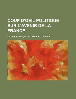 Coup D'Oeil Politique Sur L'Avenir de La France - Dumouriez, Charles Fran?ois Du P?rier