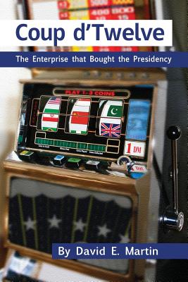 Coup D'Twelve: The Enterprise That Bought the Presidency - Martin, David E